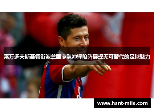 莱万多夫斯基领衔波兰国家队冲锋陷阵展现无可替代的足球魅力