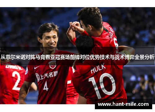 从菲尔米诺对阵马竞看亚冠赛场前锋对位优势技术与战术博弈全景分析