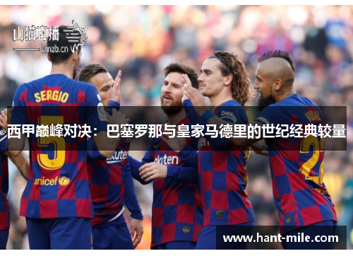 西甲巅峰对决：巴塞罗那与皇家马德里的世纪经典较量