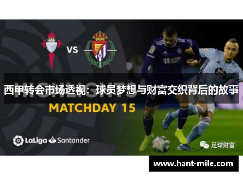 西甲转会市场透视:球员梦想与财富交织背后的故事 西甲转会市场透视:球员梦想与财富交织背后的故事