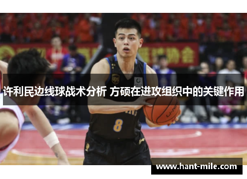 许利民边线球战术分析 方硕在进攻组织中的关键作用 许利民边线球战术分析 方硕在进攻组织中的关键作用