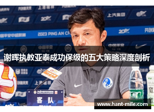 谢晖执教亚泰成功保级的五大策略深度剖析