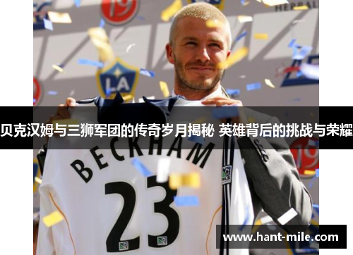 贝克汉姆与三狮军团的传奇岁月揭秘 英雄背后的挑战与荣耀