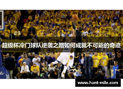 超级杯冷门球队逆袭之路如何成就不可能的奇迹 超级杯冷门球队逆袭之路如何成就不可能的奇迹