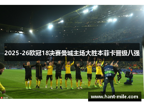 2025-26欧冠18决赛曼城主场大胜本菲卡晋级八强