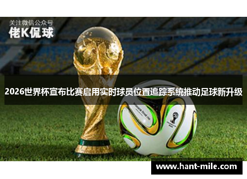 2026世界杯宣布比赛启用实时球员位置追踪系统推动足球新升级 2026世界杯宣布比赛启用实时球员位置追踪系统推动足球新升级