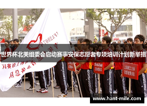 世界杯北美组委会启动赛事安保志愿者专项培训计划新举措