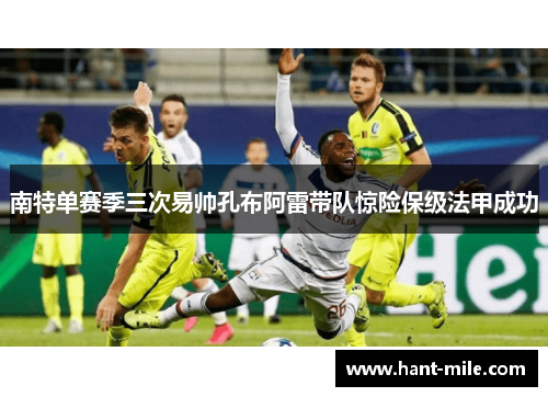 南特单赛季三次易帅孔布阿雷带队惊险保级法甲成功