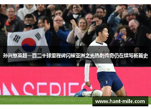 孙兴慜英超一百二十球里程碑闪耀亚洲之光热刺传奇仍在续写新篇史 孙兴慜英超一百二十球里程碑闪耀亚洲之光热刺传奇仍在续写新篇史