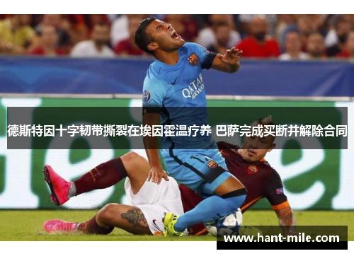 德斯特因十字韧带撕裂在埃因霍温疗养 巴萨完成买断并解除合同