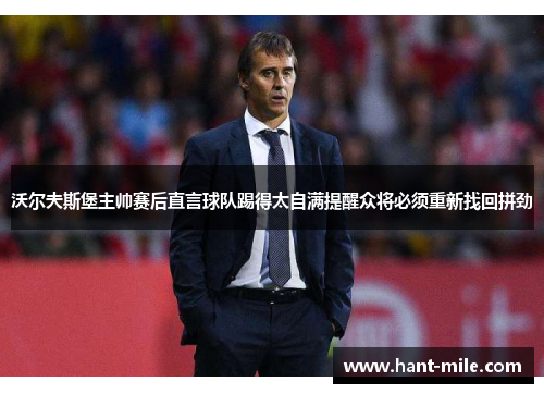 沃尔夫斯堡主帅赛后直言球队踢得太自满提醒众将必须重新找回拼劲