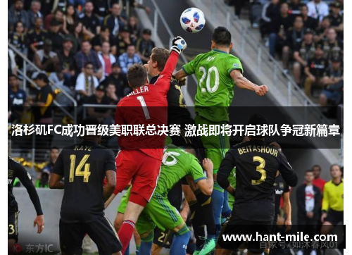 洛杉矶FC成功晋级美职联总决赛 激战即将开启球队争冠新篇章