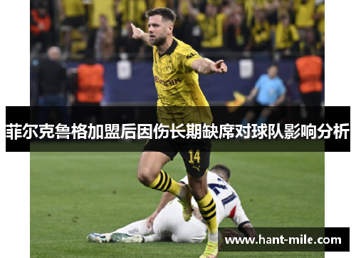 菲尔克鲁格加盟后因伤长期缺席对球队影响分析
