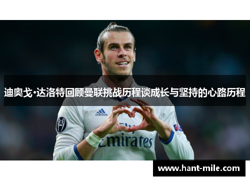 迪奥戈·达洛特回顾曼联挑战历程谈成长与坚持的心路历程 迪奥戈·达洛特回顾曼联挑战历程谈成长与坚持的心路历程
