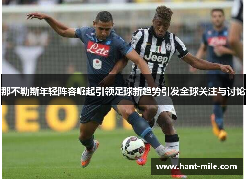 那不勒斯年轻阵容崛起引领足球新趋势引发全球关注与讨论