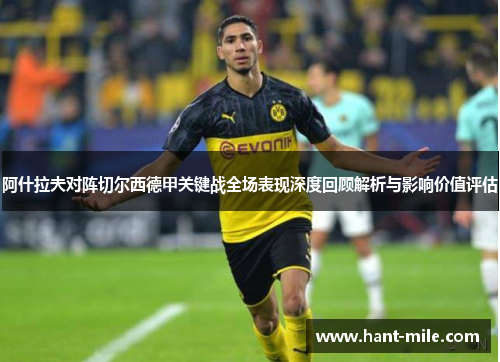 阿什拉夫对阵切尔西德甲关键战全场表现深度回顾解析与影响价值评估 阿什拉夫对阵切尔西德甲关键战全场表现深度回顾解析与影响价值评估