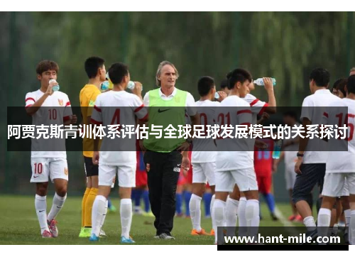 阿贾克斯青训体系评估与全球足球发展模式的关系探讨 阿贾克斯青训体系评估与全球足球发展模式的关系探讨