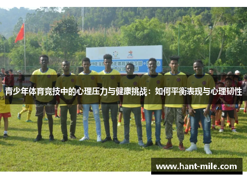 青少年体育竞技中的心理压力与健康挑战:如何平衡表现与心理韧性 青少年体育竞技中的心理压力与健康挑战:如何平衡表现与心理韧性