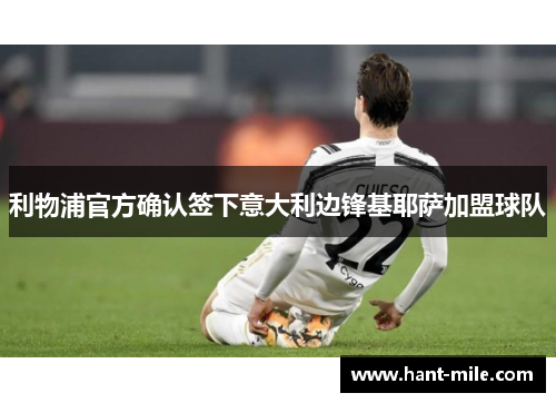 利物浦官方确认签下意大利边锋基耶萨加盟球队 利物浦官方确认签下意大利边锋基耶萨加盟球队