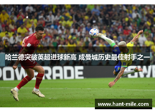 哈兰德突破英超进球新高 成曼城历史最佳射手之一 哈兰德突破英超进球新高 成曼城历史最佳射手之一